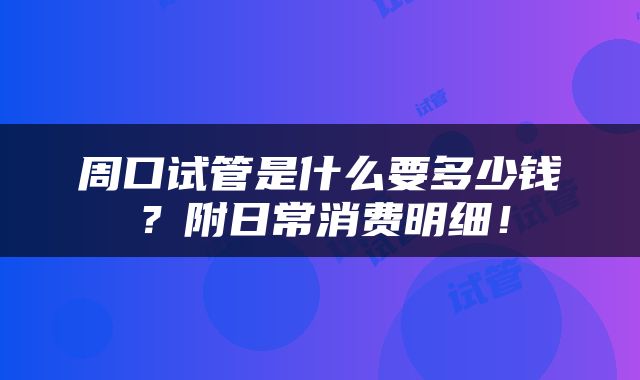 周口试管是什么要多少钱？附日常消费明细！