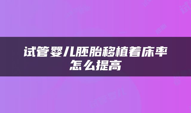 试管婴儿胚胎移植着床率怎么提高