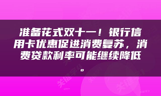 准备花式双十一！银行信用卡优惠促进消费复苏，消费贷款利率可能继续降低。