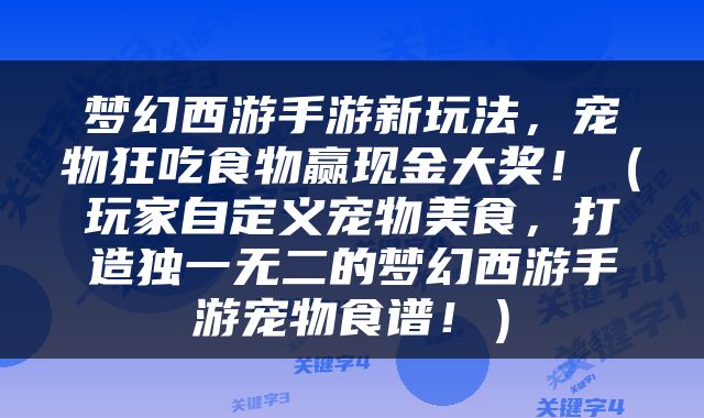 梦幻西游手游新玩法，宠物狂吃食物赢现金大奖！（玩家自定义宠物美食，打造独一无二的梦幻西游手游宠物食谱！）