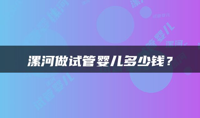 漯河做试管婴儿多少钱？