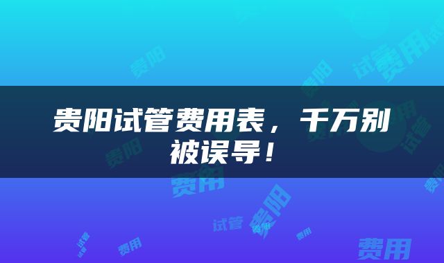 贵阳试管费用表，千万别被误导！