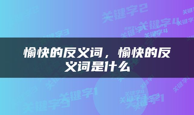愉快的反义词，愉快的反义词是什么