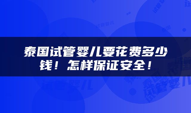 泰国试管婴儿要花费多少钱！怎样保证安全！
