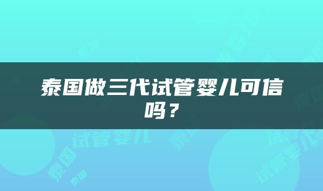 泰国做三代试管婴儿可信吗？