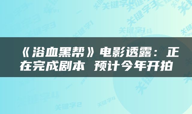 《浴血黑帮》电影透露：正在完成剧本 预计今年开拍