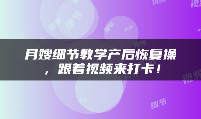 月嫂细节教学产后恢复操，跟着视频来打卡！