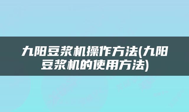 九阳豆浆机操作方法(九阳豆浆机的使用方法)