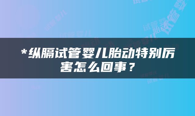 *纵膈试管婴儿胎动特别厉害怎么回事？