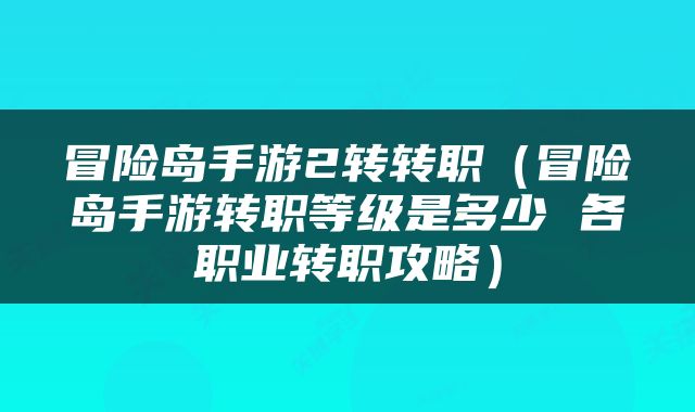 冒险岛手游2转转职（冒险岛手游转职等级是多少 各职业转职攻略）