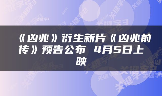 《凶兆》衍生新片《凶兆前传》预告公布 4月5日上映