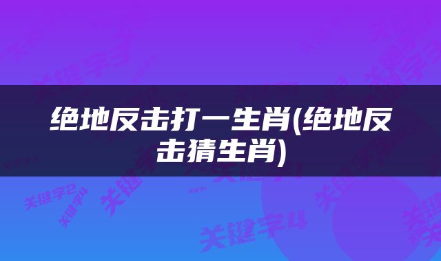 绝地反击打一生肖(绝地反击猜生肖)