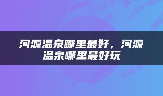 河源温泉哪里最好，河源温泉哪里最好玩