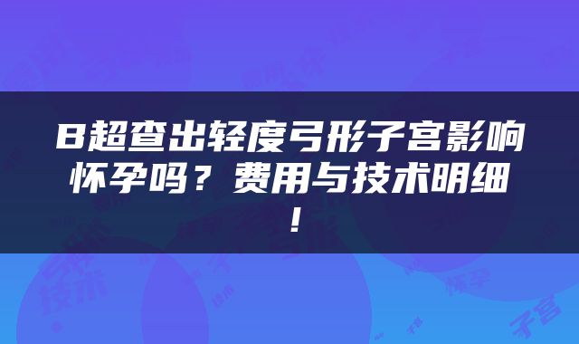B超查出轻度弓形子宫影响怀孕吗？费用与技术明细！