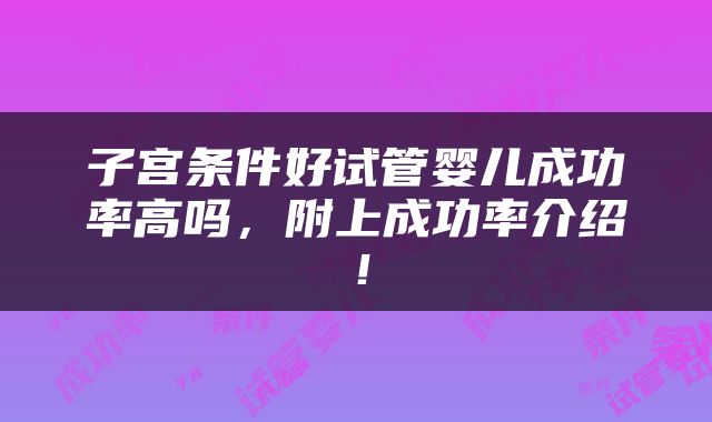 子宫条件好试管婴儿成功率高吗，附上成功率介绍！