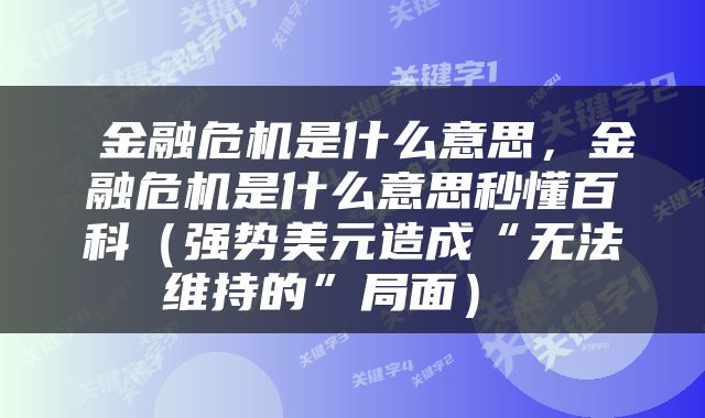  金融危机是什么意思，金融危机是什么意思秒懂百科（强势美元造成“无法维持的”局面） 