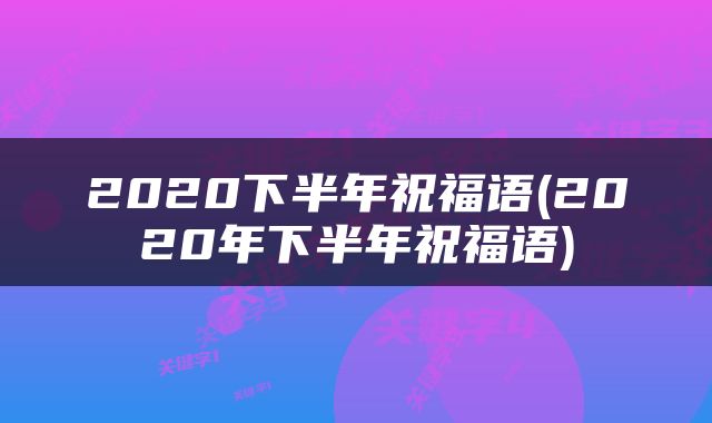2020下半年祝福语(2020年下半年祝福语)