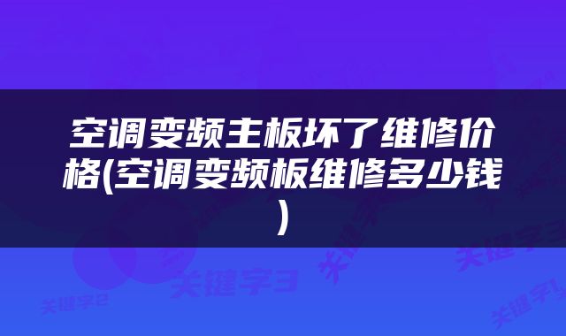 空调变频主板坏了维修价格(空调变频板维修多少钱)