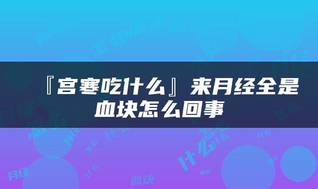 『宫寒吃什么』来月经全是血块怎么回事