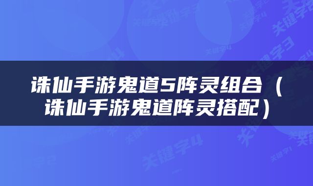 诛仙手游鬼道5阵灵组合（诛仙手游鬼道阵灵搭配）