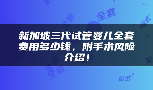 新加坡三代试管婴儿全套费用多少钱，附手术风险介绍！