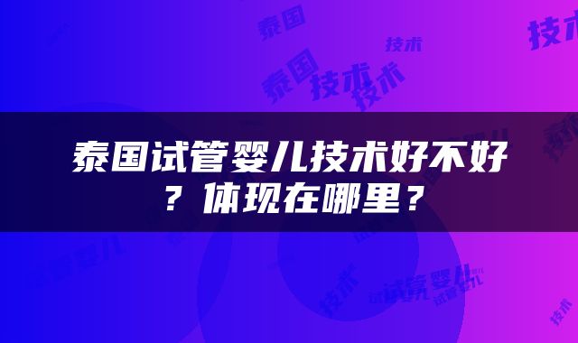 泰国试管婴儿技术好不好？体现在哪里？