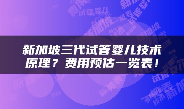 新加坡三代试管婴儿技术原理？费用预估一览表！