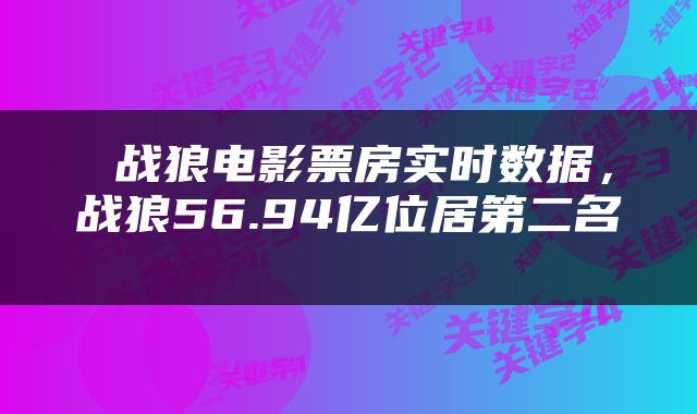  战狼电影票房实时数据，战狼56.94亿位居第二名 