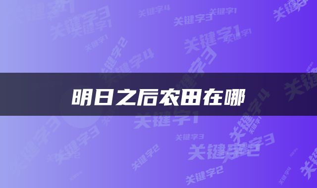 明日之后农田在哪