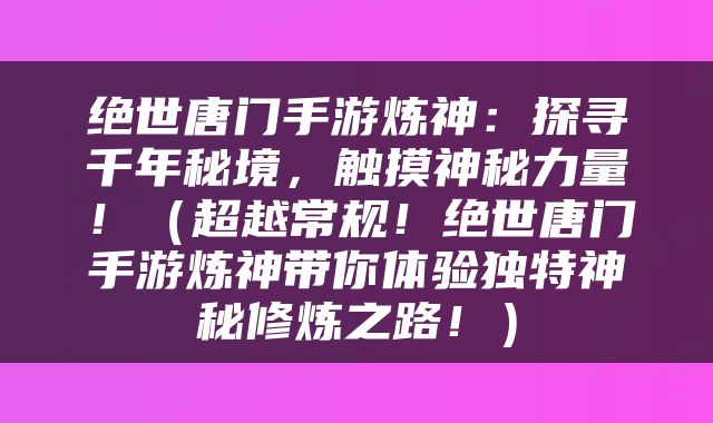 绝世唐门手游炼神：探寻千年秘境，触摸神秘力量！（超越常规！绝世唐门手游炼神带你体验独特神秘修炼之路！）