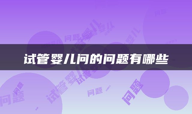 试管婴儿问的问题有哪些