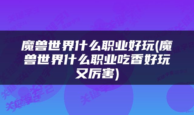 魔兽世界什么职业好玩(魔兽世界什么职业吃香好玩又厉害)