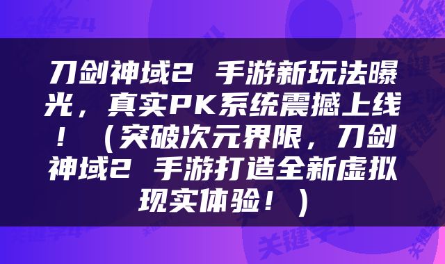 刀剑神域2 手游新玩法曝光，真实PK系统震撼上线！（突破次元界限，刀剑神域2 手游打造全新虚拟现实体验！）