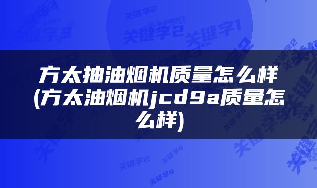 方太抽油烟机质量怎么样(方太油烟机jcd9a质量怎么样)
