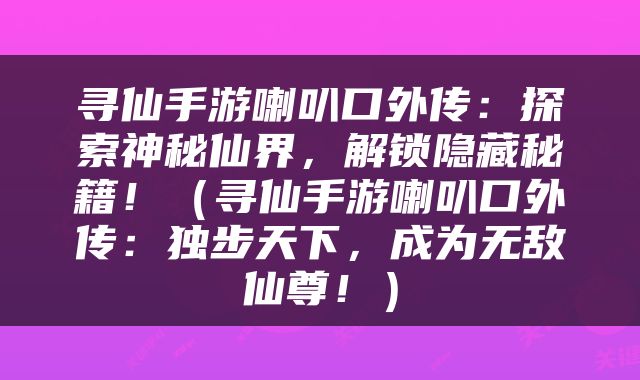 寻仙手游喇叭口外传：探索神秘仙界，解锁隐藏秘籍！（寻仙手游喇叭口外传：独步天下，成为无敌仙尊！）