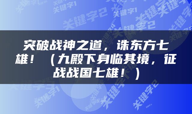 突破战神之道，诛东方七雄！（九殿下身临其境，征战战国七雄！）