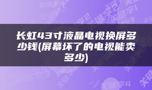 长虹43寸液晶电视换屏多少钱(屏幕坏了的电视能卖多少)