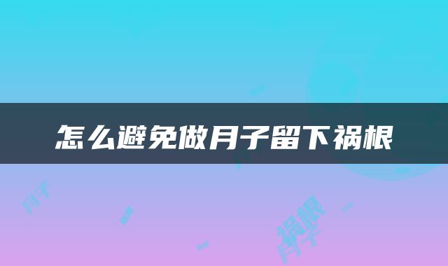 怎么避免做月子留下祸根