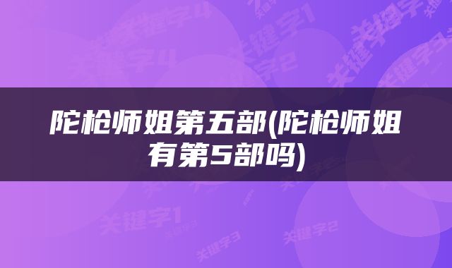 陀枪师姐第五部(陀枪师姐有第5部吗)