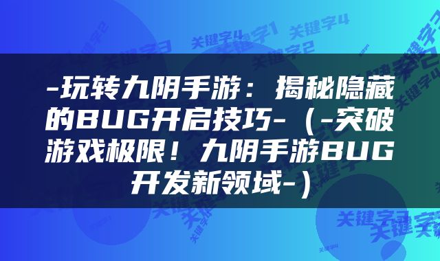 -玩转九阴手游：揭秘隐藏的BUG开启技巧-（-突破游戏极限！九阴手游BUG开发新领域-）