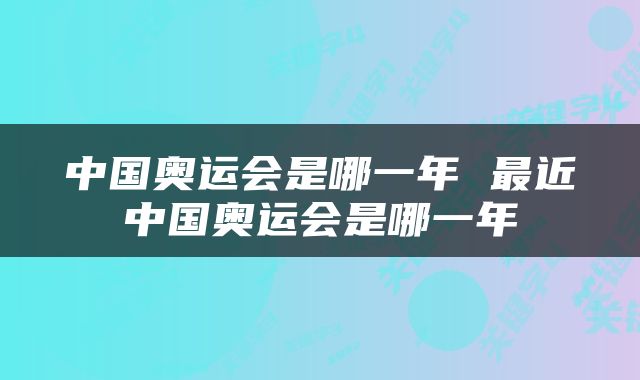 中国奥运会是哪一年 最近中国奥运会是哪一年