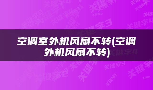空调室外机风扇不转(空调外机风扇不转)