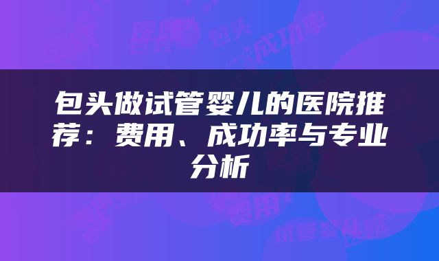 包头做试管婴儿的医院推荐：费用、成功率与专业分析