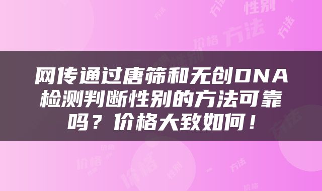 网传通过唐筛和无创DNA检测判断性别的方法可靠吗？价格大致如何！
