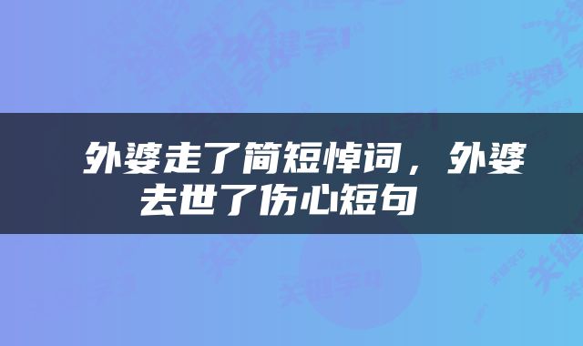  外婆走了简短悼词，外婆去世了伤心短句 