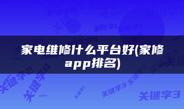 家电维修什么平台好(家修app排名)