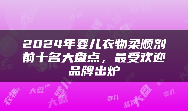 2024年婴儿衣物柔顺剂前十名大盘点，最受欢迎品牌出炉