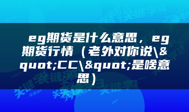  eg期货是什么意思，eg期货行情（老外对你说\"CC\"是啥意思） 