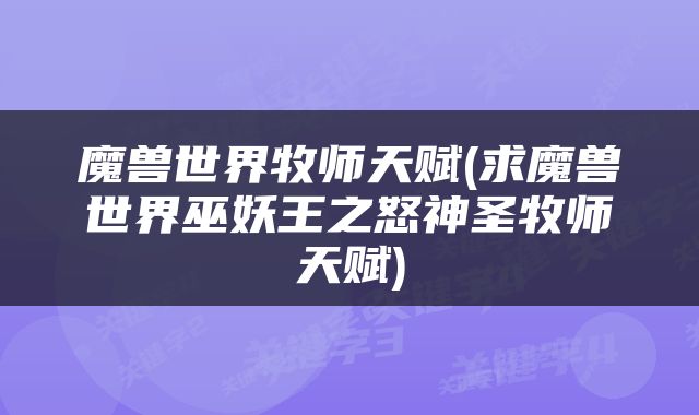 魔兽世界牧师天赋(求魔兽世界巫妖王之怒神圣牧师天赋)