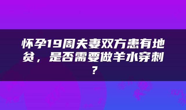 怀孕19周夫妻双方患有地贫，是否需要做羊水穿刺？